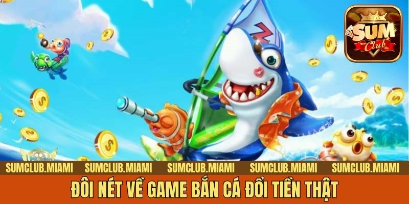 Đôi nét về game bắn cá đổi tiền thật