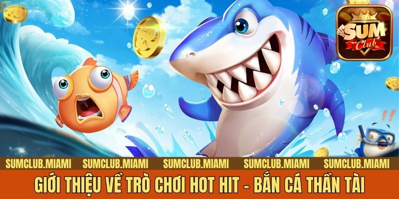 Giới thiệu về trò chơi hot hit - Bắn cá thần tài