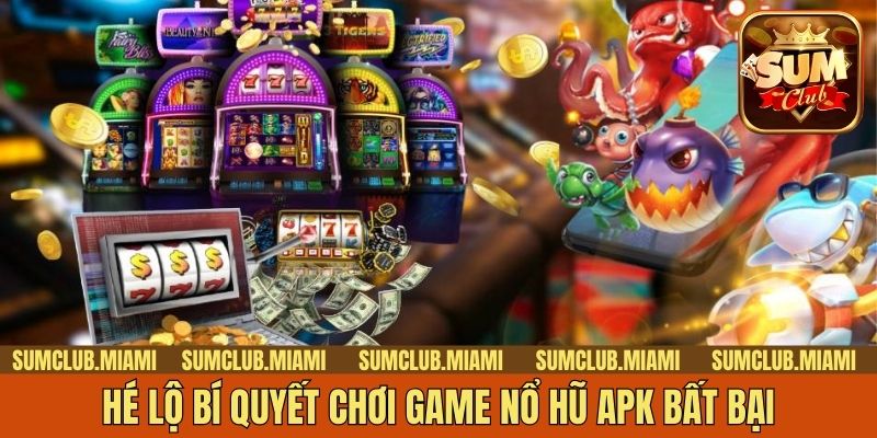 Hé lộ bí quyết chơi game nổ hũ APK bất bại